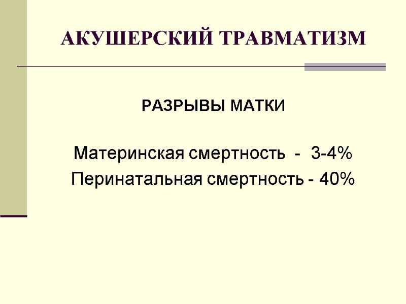 АКУШЕРСКИЙ ТРАВМАТИЗМ  РАЗРЫВЫ МАТКИ  Материнская смертность  -  3-4% Перинатальная смертность
